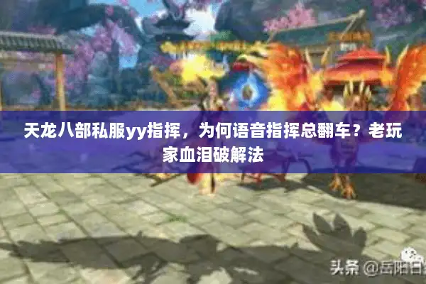 天龙八部私服yy指挥,为何语音指挥总翻车?老玩家血泪破解法 天龙八部私服yy指挥,为何语音指挥总翻车?老玩家血泪破解法