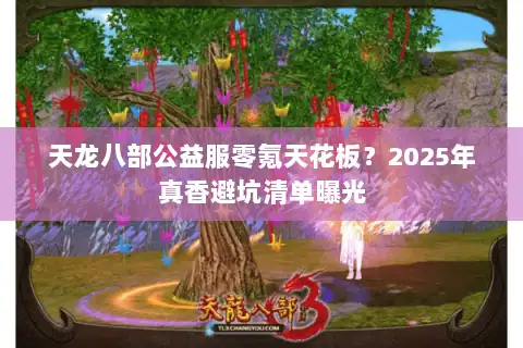 天龙八部公益服零氪天花板？2025年真香避坑清单曝光