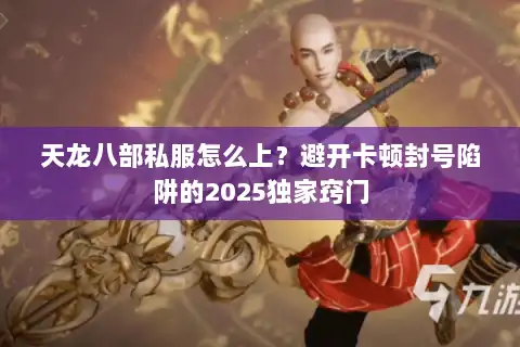 天龙八部私服怎么上？避开卡顿封号陷阱的2025独家窍门