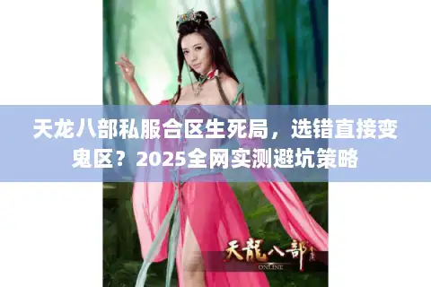 天龙八部私服合区生死局，选错直接变鬼区？2025全网实测避坑策略