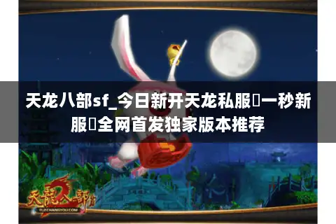 天龙八部sf_今日新开天龙私服▷一秒新服◁全网首发独家版本推荐