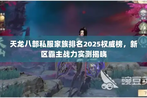 天龙八部私服家族排名2025权威榜,新区霸主战力实测揭晓 天龙八部私服家族排名2025权威榜,新区霸主战力实测揭晓