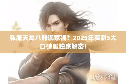 私服天龙八部哪家强？2025年实测5大口碑服独家解密！