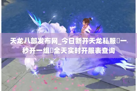 天龙八部发布网_今日新开天龙私服▷一秒开一组◁全天实时开服表查询 天龙八部发布网_今日新开天龙私服▷一秒开一组◁全天实时开服表查询