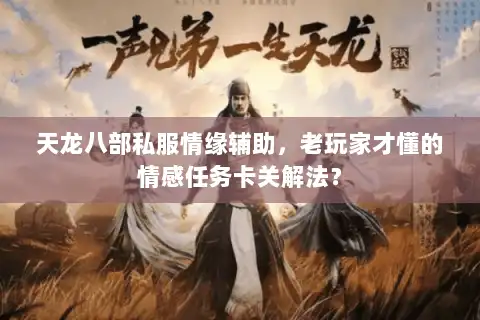 天龙八部私服情缘辅助，老玩家才懂的情感任务卡关解法？