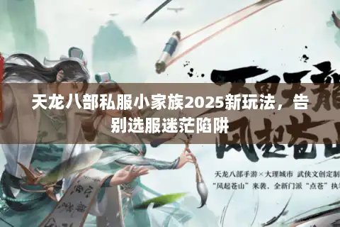 天龙八部私服小家族2025新玩法，告别选服迷茫陷阱