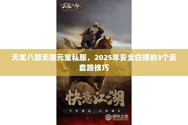 天龙八部无限元宝私服，2025年安全白嫖的3个反套路技巧