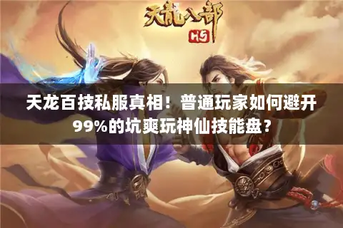 天龙百技私服真相!普通玩家如何避开99%的坑爽玩神仙技能盘? 天龙百技私服真相!普通玩家如何避开99%的坑爽玩神仙技能盘?