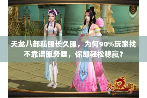 天龙八部私服长久服,为何90%玩家找不靠谱服务器,你却轻松稳赢? 天龙八部私服长久服,为何90%玩家找不靠谱服务器,你却轻松稳赢?