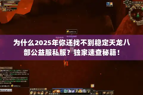 为什么2025年你还找不到稳定天龙八部公益服私服？独家速查秘籍！