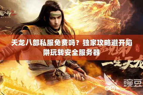 天龙八部私服免费吗?独家攻略避开陷阱玩转安全服务器 天龙八部私服免费吗?独家攻略避开陷阱玩转安全服务器