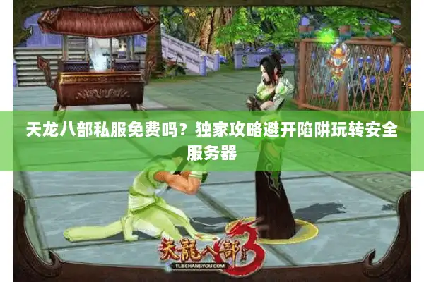 天龙八部私服免费吗?独家攻略避开陷阱玩转安全服务器 天龙八部私服免费吗?独家攻略避开陷阱玩转安全服务器