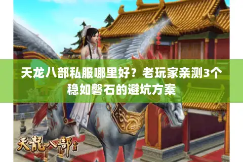 天龙八部私服哪里好？老玩家亲测3个稳如磐石的避坑方案