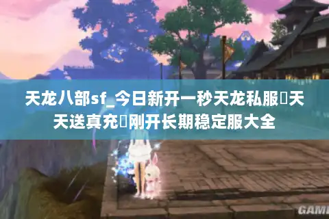 天龙八部sf_今日新开一秒天龙私服▷天天送真充◁刚开长期稳定服大全