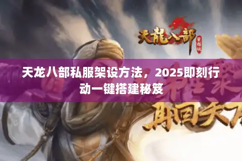 天龙八部私服架设方法，2025即刻行动一键搭建秘笈