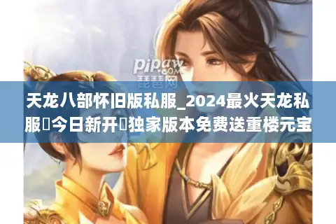 天龙八部怀旧版私服_2024最火天龙私服▶今日新开◀独家版本免费送重楼元宝回收 天龙八部怀旧版私服_2024最火天龙私服▶今日新开◀独家版本免费送重楼元宝回收