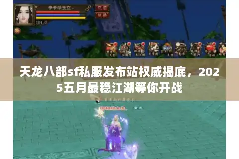 天龙八部sf私服发布站权威揭底,2025五月最稳江湖等你开战 天龙八部sf私服发布站权威揭底,2025五月最稳江湖等你开战