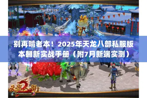 别再啃老本!2025年天龙八部私服版本翻新实战手册(附7月新端实测) 别再啃老本!2025年天龙八部私服版本翻新实战手册(附7月新端实测)