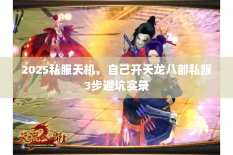 2025私服天机，自己开天龙八部私服3步避坑实录