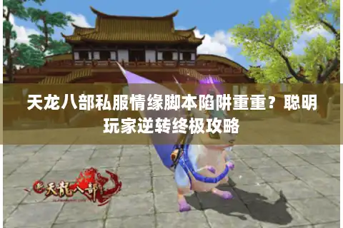 天龙八部私服情缘脚本陷阱重重?聪明玩家逆转终极攻略 天龙八部私服情缘脚本陷阱重重?聪明玩家逆转终极攻略