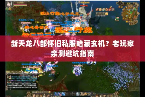 新天龙八部怀旧私服暗藏玄机？老玩家亲测避坑指南
