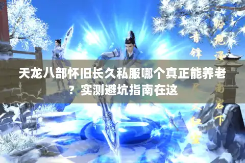 天龙八部怀旧长久私服哪个真正能养老？实测避坑指南在这