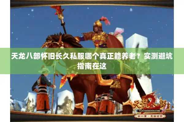 天龙八部怀旧长久私服哪个真正能养老？实测避坑指南在这