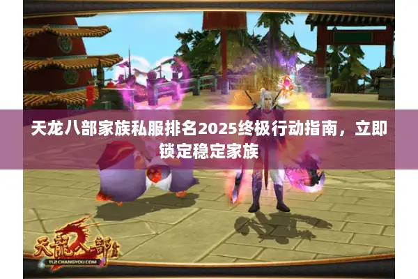 天龙八部家族私服排名2025终极行动指南,立即锁定稳定家族 天龙八部家族私服排名2025终极行动指南,立即锁定稳定家族