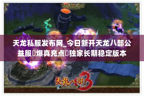 天龙私服发布网_今日新开天龙八部公益服▷爆真充点◁独家长期稳定版本