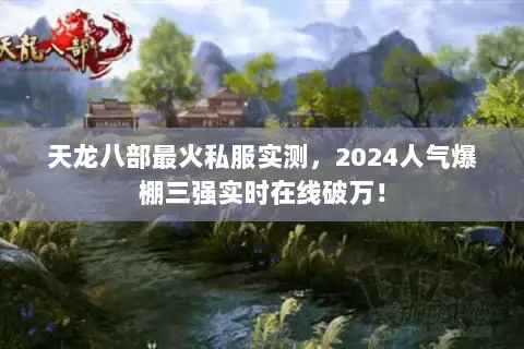 天龙八部最火私服实测,2024人气爆棚三强实时在线破万! 天龙八部最火私服实测,2024人气爆棚三强实时在线破万!