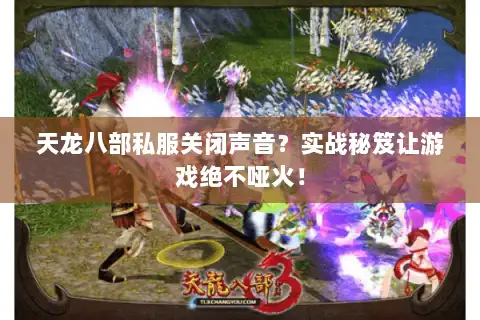 天龙八部私服关闭声音？实战秘笈让游戏绝不哑火！