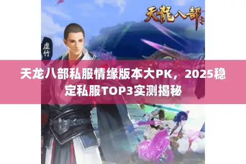 天龙八部私服情缘版本大PK，2025稳定私服TOP3实测揭秘