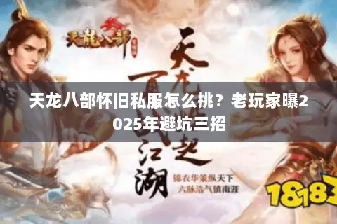 天龙八部怀旧私服怎么挑？老玩家曝2025年避坑三招