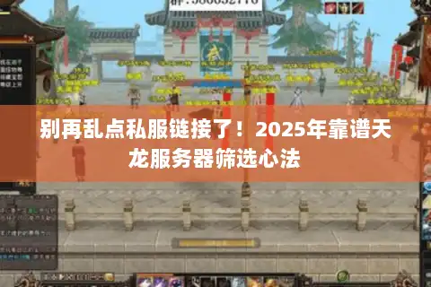 别再乱点私服链接了！2025年靠谱天龙服务器筛选心法