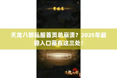 天龙八部私服首页总崩溃?2025年最稳入口藏在这三处! 天龙八部私服首页总崩溃?2025年最稳入口藏在这三处!