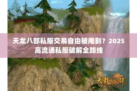 天龙八部私服交易自由被阉割？2025高流通私服破解全路线