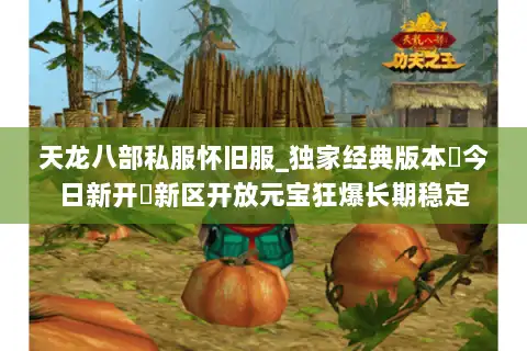 天龙八部私服怀旧服_独家经典版本▷今日新开◁新区开放元宝狂爆长期稳定 天龙八部私服怀旧服_独家经典版本▷今日新开◁新区开放元宝狂爆长期稳定