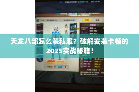 天龙八部怎么装私服？破解安装卡顿的2025实战秘籍！