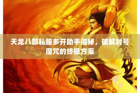 天龙八部私服多开助手揭秘，破解封号魔咒的终极方案