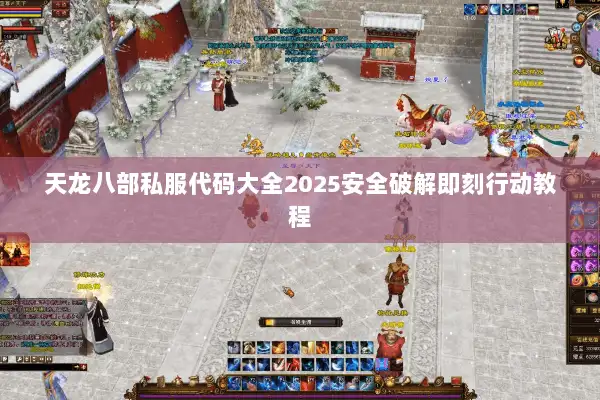 天龙八部私服代码大全2025安全破解即刻行动教程