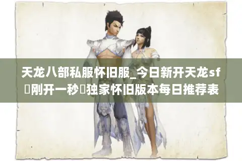 天龙八部私服怀旧服_今日新开天龙sf▷刚开一秒◁独家怀旧版本每日推荐表 天龙八部私服怀旧服_今日新开天龙sf▷刚开一秒◁独家怀旧版本每日推荐表