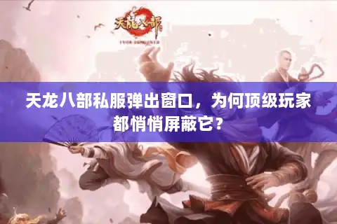 天龙八部私服弹出窗口,为何顶级玩家都悄悄屏蔽它? 天龙八部私服弹出窗口,为何顶级玩家都悄悄屏蔽它?