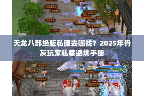 天龙八部绝版私服去哪找？2025年骨灰玩家私藏避坑手册