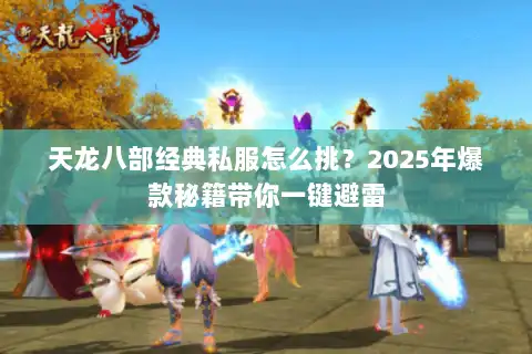 天龙八部经典私服怎么挑？2025年爆款秘籍带你一键避雷