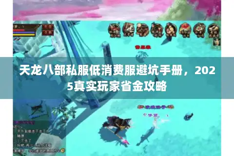 天龙八部私服低消费服避坑手册,2025真实玩家省金攻略 天龙八部私服低消费服避坑手册,2025真实玩家省金攻略