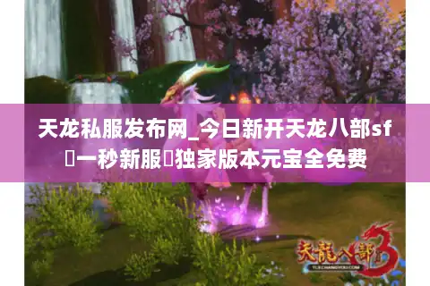 天龙私服发布网_今日新开天龙八部sf▷一秒新服◁独家版本元宝全免费