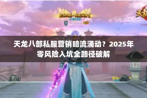 天龙八部私服营销暗流涌动?2025年零风险入坑全路径破解 天龙八部私服营销暗流涌动?2025年零风险入坑全路径破解