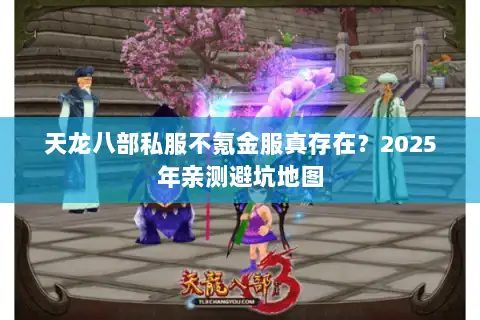天龙八部私服不氪金服真存在？2025年亲测避坑地图