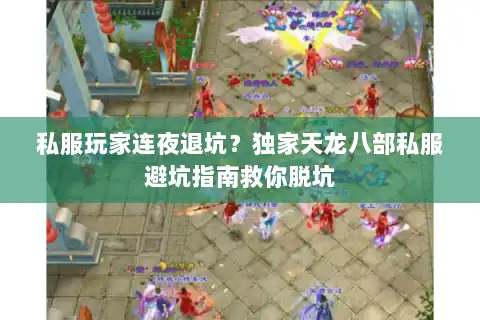 私服玩家连夜退坑？独家天龙八部私服避坑指南救你脱坑