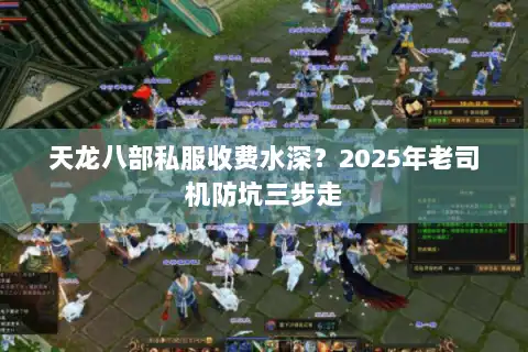 天龙八部私服收费水深？2025年老司机防坑三步走